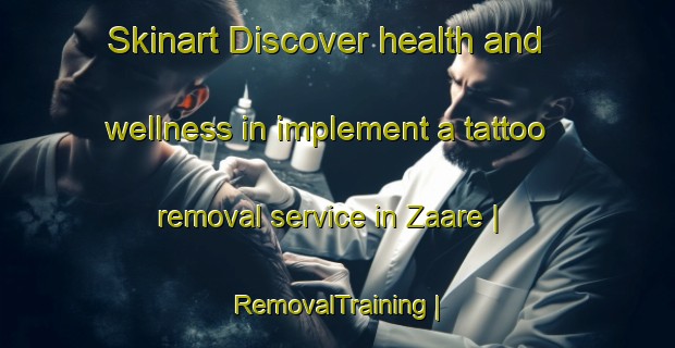 Skinart Discover health and wellness in implement a tattoo removal service in Zaare | RemovalTraining | RemovalClasses | SkinartTraining-Eritrea